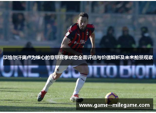 以恰尔汗奥卢为核心的意甲赛季状态全面评估与价值解析及未来前景观察