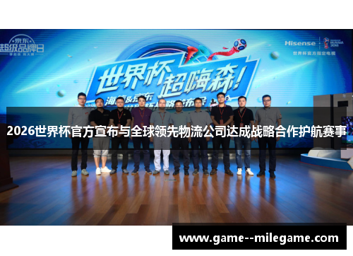 2026世界杯官方宣布与全球领先物流公司达成战略合作护航赛事