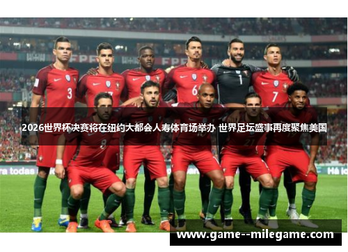 2026世界杯决赛将在纽约大都会人寿体育场举办 世界足坛盛事再度聚焦美国