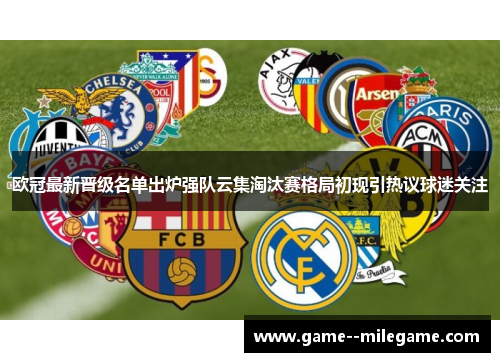 欧冠最新晋级名单出炉强队云集淘汰赛格局初现引热议球迷关注