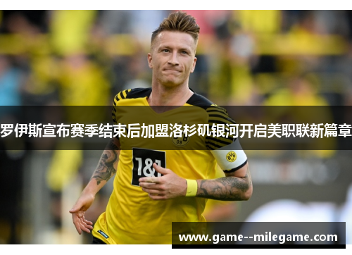 罗伊斯宣布赛季结束后加盟洛杉矶银河开启美职联新篇章