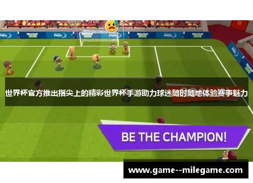 世界杯官方推出指尖上的精彩世界杯手游助力球迷随时随地体验赛事魅力
