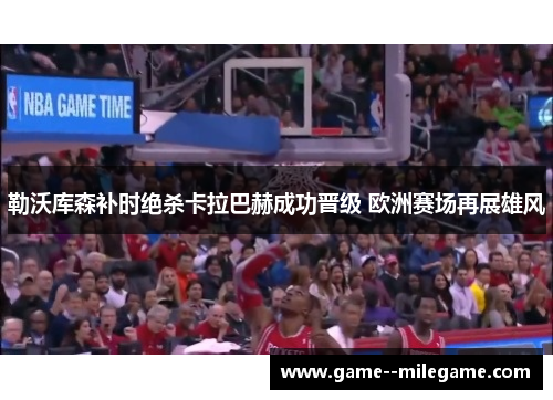 勒沃库森补时绝杀卡拉巴赫成功晋级 欧洲赛场再展雄风