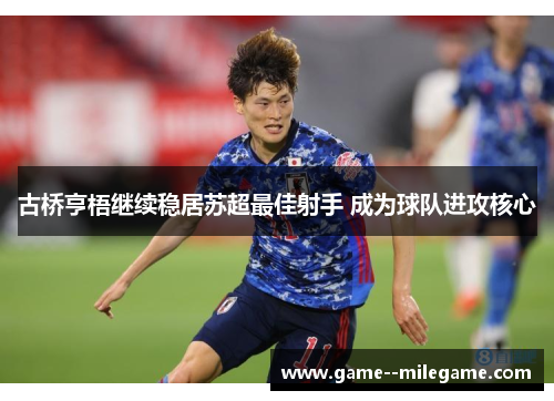 古桥亨梧继续稳居苏超最佳射手 成为球队进攻核心