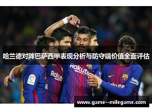 哈兰德对阵巴萨西甲表现分析与防守端价值全面评估