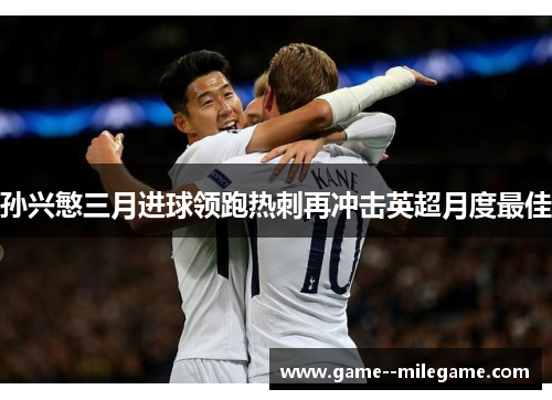 孙兴慜三月进球领跑热刺再冲击英超月度最佳