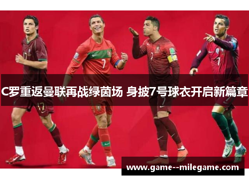 C罗重返曼联再战绿茵场 身披7号球衣开启新篇章