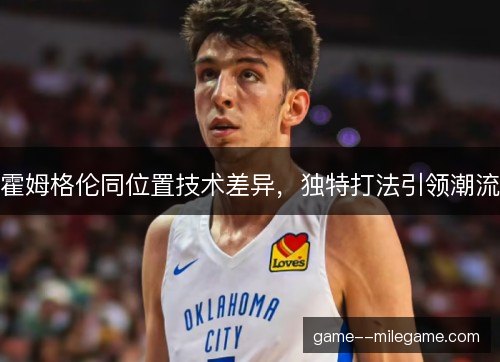 霍姆格伦同位置技术差异，独特打法引领潮流