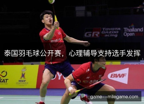 泰国羽毛球公开赛，心理辅导支持选手发挥