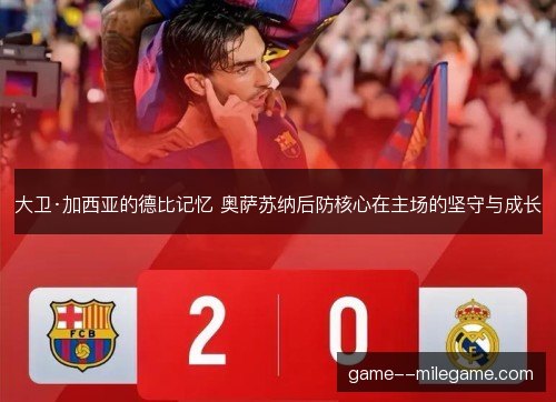 大卫·加西亚的德比记忆 奥萨苏纳后防核心在主场的坚守与成长