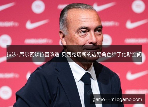 拉法·席尔瓦谈位置改造 贝西克塔斯的边路角色给了他新空间